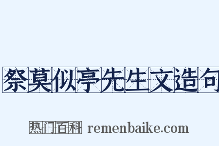 祭莫似亭先生文造句是什么意思的图片